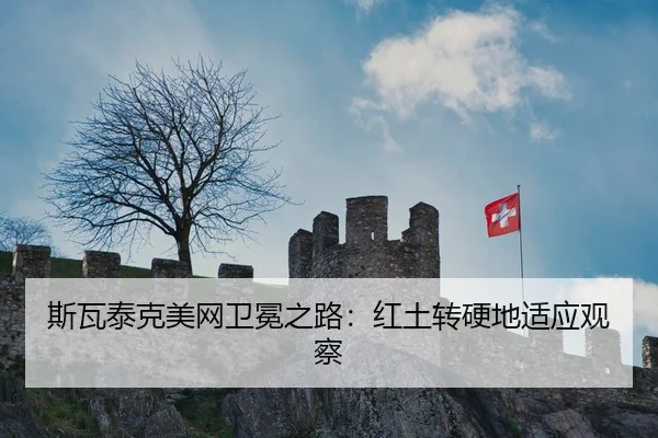 斯瓦泰克美网卫冕之路：红土转硬地适应观察