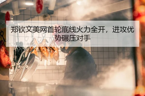 郑钦文美网首轮底线火力全开，进攻优势碾压对手