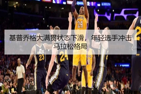 基普乔格大满贯状态下滑，年轻选手冲击马拉松格局