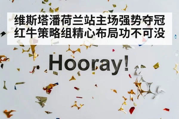 维斯塔潘荷兰站主场强势夺冠 红牛策略组精心布局功不可没