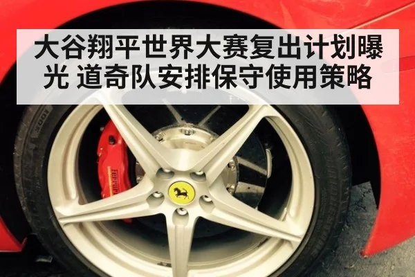 大谷翔平世界大赛复出计划曝光 道奇队安排保守使用策略