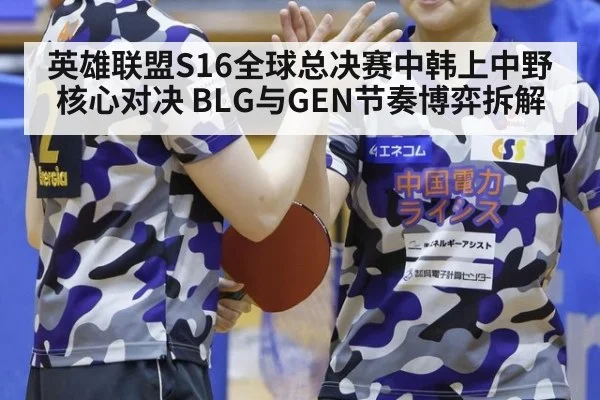 英雄联盟S16全球总决赛中韩上中野核心对决 BLG与GEN节奏博弈拆解