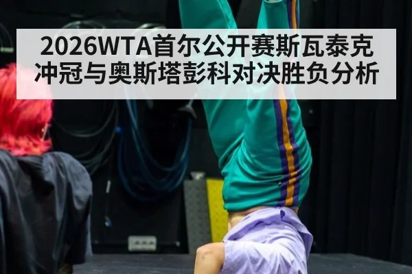 2026WTA首尔公开赛斯瓦泰克冲冠与奥斯塔彭科对决胜负分析